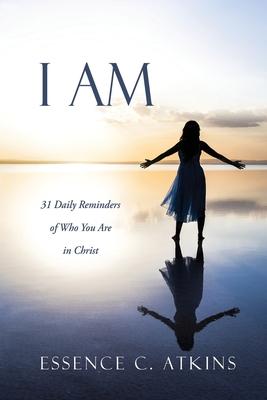 I Am: 31 Daily Reminders of Who You Are in Christ - Essence C. Atkins