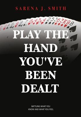 Play the Hand You've Been Dealt: Battling What You Know and What You Feel - Sarena J. Smith
