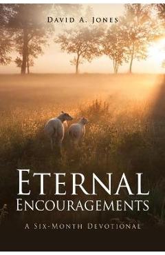 Eternal Encouragements: A Six-Month Devotional - David A. Jones