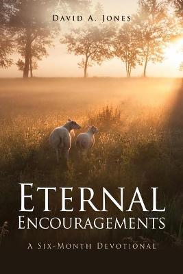 Eternal Encouragements: A Six-Month Devotional - David A. Jones