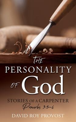 The Personality of God: STORIES OF A CARPENTER Proverbs 3:5-6 - David Roy Provost