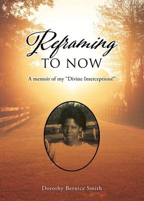 Reframing To Now: A memoir of my Divine Interceptions! - Dorothy Smith-hubbard