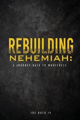 Rebuilding Nehemiah: a journey back to wholeness - Joe Buck