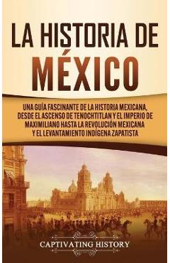 Poza produsului La historia de México: Una Guía Fascinante de la Historia Mexicana, Desde el Ascenso de Tenochtitlan y el Imperio de Maximiliano hasta la Rev - Captivating History