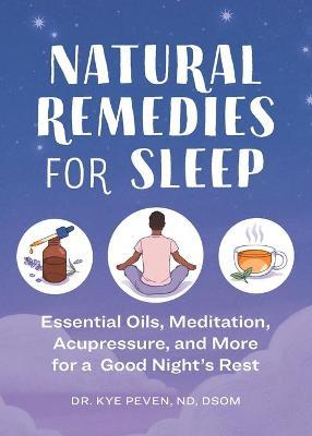 Natural Remedies for Sleep: Essential Oils, Meditation, Acupressure, and More for a Good Night's Rest - Kye Peven