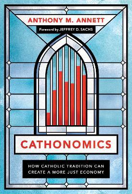 Cathonomics: How Catholic Tradition Can Create a More Just Economy - Anthony M. Annett