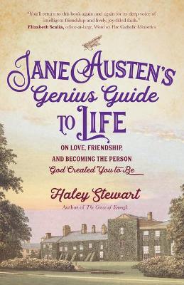 Jane Austen's Genius Guide to Life: On Love, Friendship, and Becoming the Person God Created You to Be - Haley Stewart