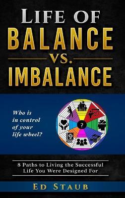 Life of Balance vs. Imbalance: 8 Paths to Living the Successful Life You Were Designed For - Ed Staub