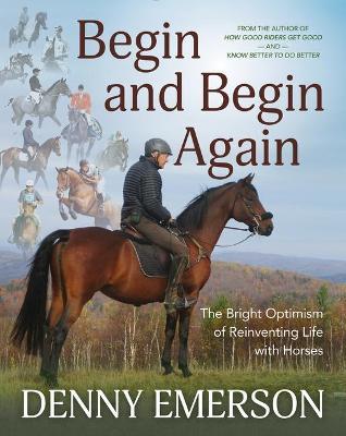 Begin and Begin Again: The Bright Optimism of Reinventing Life with Horses - Denny Emerson