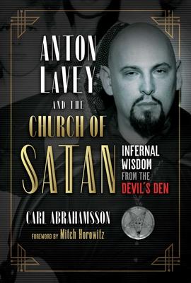 Anton Lavey and the Church of Satan: Infernal Wisdom from the Devil's Den - Carl Abrahamsson