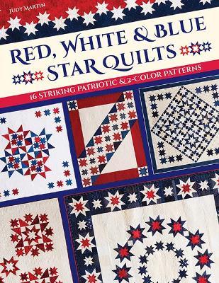 Red, White & Blue Star Quilts: 16 Striking Patriotic & 2-Color Patterns - Judy Martin