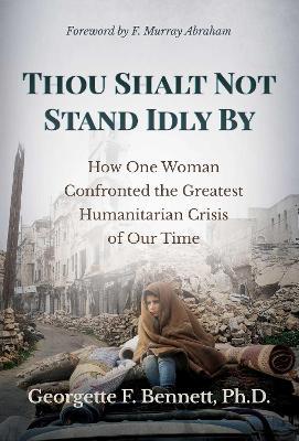 Thou Shalt Not Stand Idly by: How One Woman Confronted the Greatest Humanitarian Crisis of Our Time - Georgette F. Bennett
