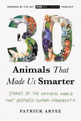 30 Animals That Made Us Smarter: Stories of the Natural World That Inspired Human Ingenuity - Patrick Aryee