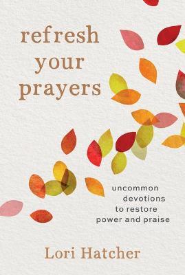 Refresh Your Prayers: Uncommon Devotions to Restore Power and Praise - Lori Hatcher