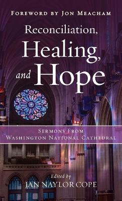 Reconciliation, Healing, and Hope: Sermons from Washington National Cathedral - Jan Naylor Cope