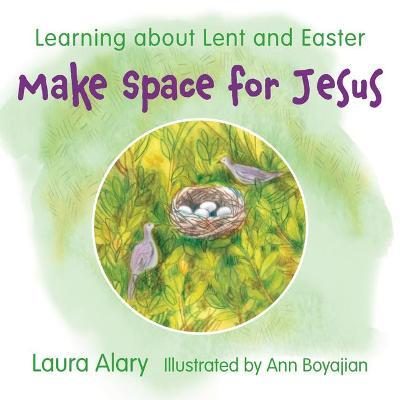 Make Space for Jesus: Learning about Lent and Easter - Laura Alary