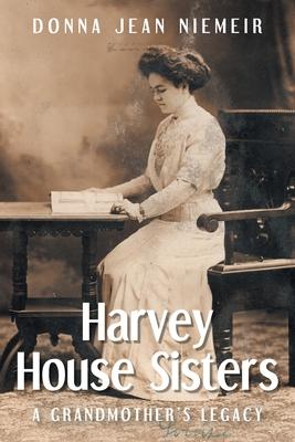 Harvey House Sisters: A Grandmother's Legacy - Donna Jean Niemeir