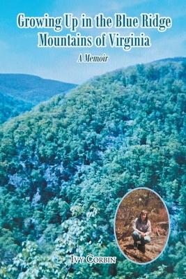 Growing Up in the Blue Ridge Mountains of Virginia: A Memoir - Ivy Corbin