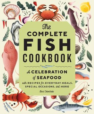 The Complete Fish Cookbook: A Celebration of Seafood with Recipes for Everyday Meals, Special Occasions, and More - Dani Colombatto
