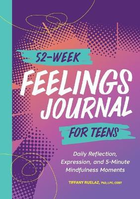 52-Week Feelings Journal for Teens: Daily Reflection, Expression, and 5-Minute Mindfulness Moments - Tiffany Ruelaz