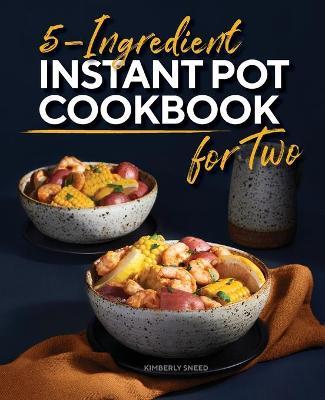5-Ingredient Instant Pot Cookbook for Two - Kimberly Sneed