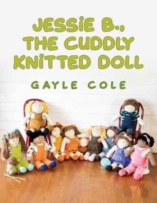 JESSiE B., THE CUDDLY KNiTTED DOLL: Doll Knitting For Everyone - Patricia G. Cole
