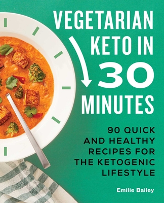 Vegetarian Keto in 30 Minutes: 90 Quick and Healthy Recipes for the Ketogenic Lifestyle - Emilie Bailey