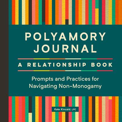 Polyamory Journal: A Relationship Book: Prompts and Practices for Navigating Non-Monogamy - Kate Kincaid