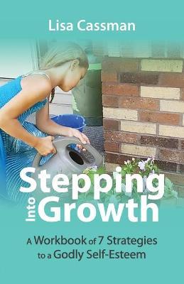Stepping Into Growth: A Workbook of 7 Strategies to a Godly Self-Esteem - Lisa Cassman