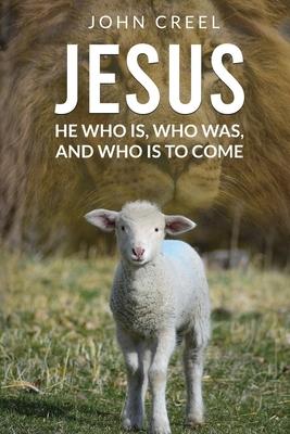 Jesus: He Who is, Who was, and Who is to Come - John Creel