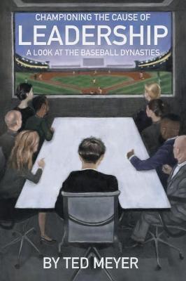 Championing the Cause of Leadership: A Look at the Baseball Dynasties - Ted Meyer