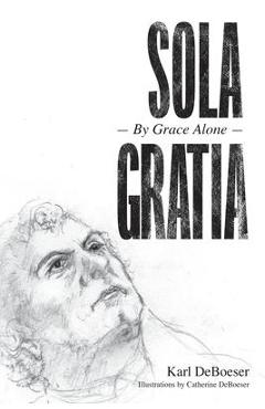 Coperta cărții 'Sola Gratia: By Grace Alone - Karl Deboeser'