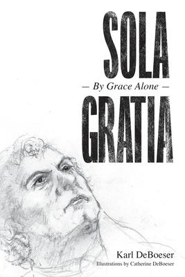Sola Gratia: By Grace Alone - Karl Deboeser
