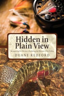 Hidden in Plain View: Recognizing the Obvious-Exploiting the Obscure in Fly Fishing - Duane Redford