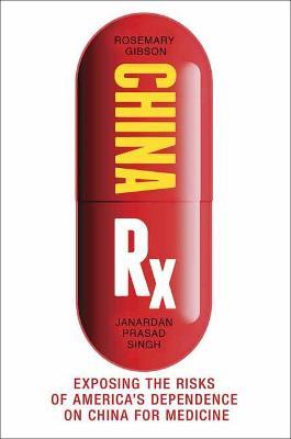 China RX: Exposing the Risks of America's Dependence on China for Medicine - Rosemary Gibson