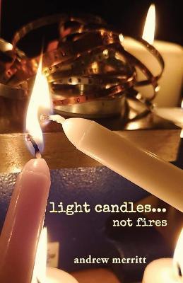 light candles...not fires - Andrew Merritt