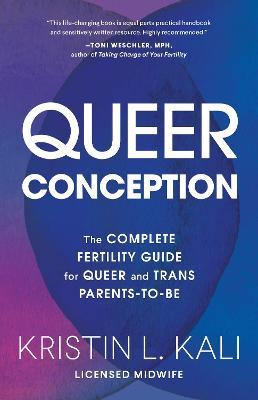 Queer Conception: The Complete Fertility Guide for Queer and Trans Parents-To-Be - Kristin L. Kali