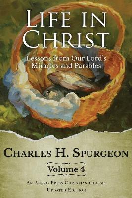Life in Christ Vol 4: Lessons from Our Lord's Miracles and Parables - Charles H. Spurgeon