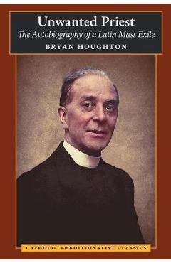 Poza produsului Unwanted Priest: The Autobiography of a Latin Mass Exile - Bryan Houghton