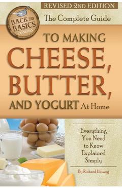 The Complete Guide to Making Cheese, Butter, and Yogurt at Home: Everything You Need to Know Explained Simply Revised 2nd Edition - Helweg