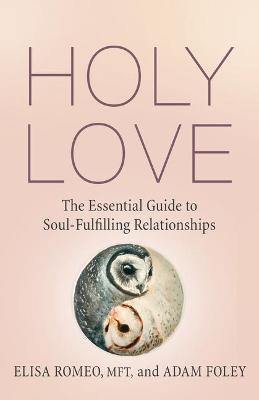 Holy Love: The Essential Guide to Soul-Fulfilling Relationships - Elisa Romeo