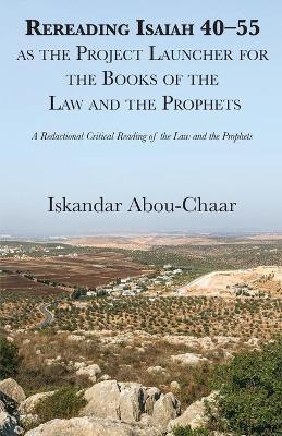 Rereading Isaiah 40-55 as the Project Launcher for the Books of the Law and the Prophets - Iskandar Abou-chaar