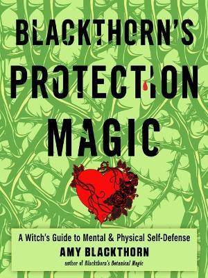 Blackthorn's Protection Magic: A Witch's Guide to Mental and Physical Self-Defense - Amy Blackthorn