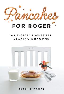 Pancakes for Roger: A Mentorship Guide for Slaying Dragons - Susan Combs