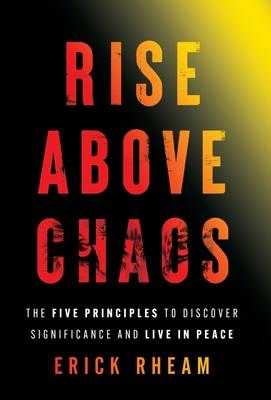 Rise above Chaos: The Five Principles to Discover Significance and Live in Peace - Erick Rheam