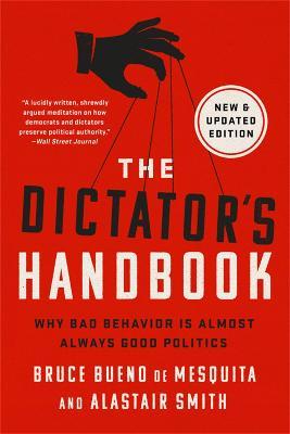 The Dictator's Handbook: Why Bad Behavior Is Almost Always Good Politics - Bruce Bueno De Mesquita
