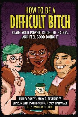 How to Be a Difficult Bitch: Claim Your Power, Ditch the Haters, and Feel Good Doing It - Halley Bondy