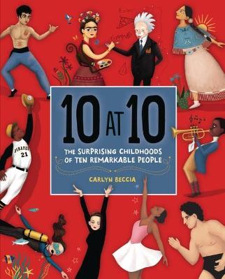 10 at 10: The Surprising Childhoods of Ten Remarkable People - Carlyn Beccia