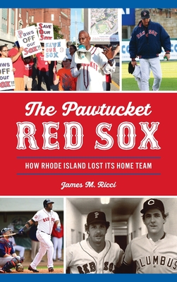 Pawtucket Red Sox: How Rhode Island Lost Its Home Team - James M. Ricci