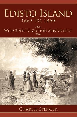 Edisto Island 1663 to 1860: Wild Eden to Cotton Aristocracy - Charles Spencer